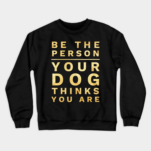 Be the Person Your Dog Thinks You Are, Funny Dog Lover Shirt Crewneck Sweatshirt by twizzler3b